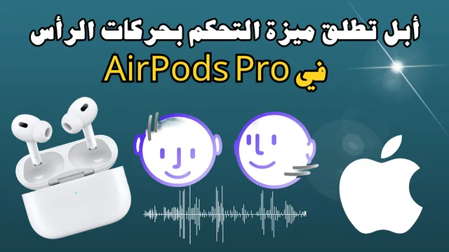 Read more about the article أبل تطلق ميزة التحكم بحركات الرأس في AirPods Pro